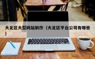 青海大足区大型网站制作（大足区平台公司有哪些）