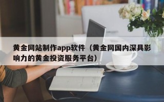青海黄金网站制作app软件（黄金网国内深具影响力的黄金投资服务平台）