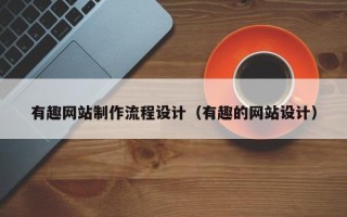 青海有趣网站制作流程设计（有趣的网站设计）