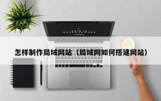 青海怎样制作局域网站（局域网如何搭建网站）