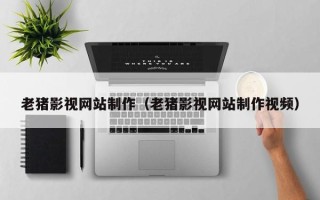青海老猪影视网站制作（老猪影视网站制作视频）