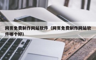 青海网页免费制作网站软件（网页免费制作网站软件哪个好）