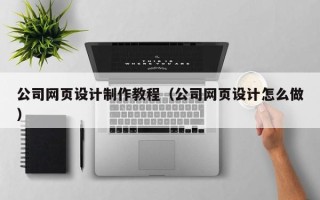 青海公司网页设计制作教程（公司网页设计怎么做）