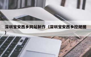 青海深圳宝安西乡网站制作（深圳宝安西乡控规图）